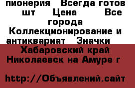 1.1) пионерия : Всегда готов ( 1 шт ) › Цена ­ 90 - Все города Коллекционирование и антиквариат » Значки   . Хабаровский край,Николаевск-на-Амуре г.